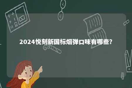 2024悦刻新国标烟弹口味有哪些
？ 